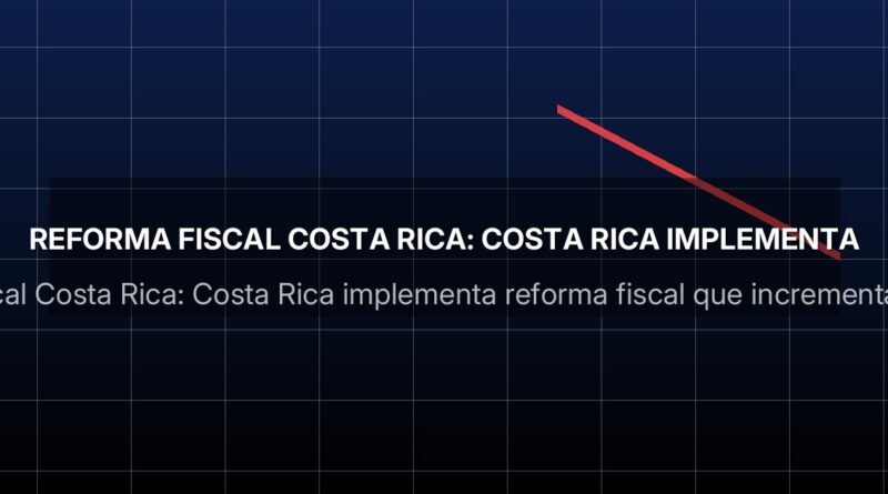 reforma fiscal Costa Rica: Costa Rica implementa reforma fiscal que incrementa impuestos