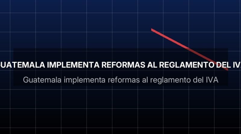 Guatemala implementa reformas al reglamento del IVA