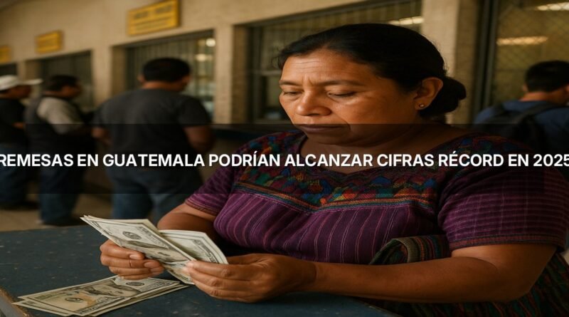 Remesas en Guatemala podrían alcanzar cifras récord en 2025