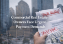 Commercial Real Estate Owners Face Urgent Payment Demands