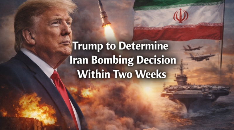 Trump to Determine Iran Bombing Decision Within Two Weeks