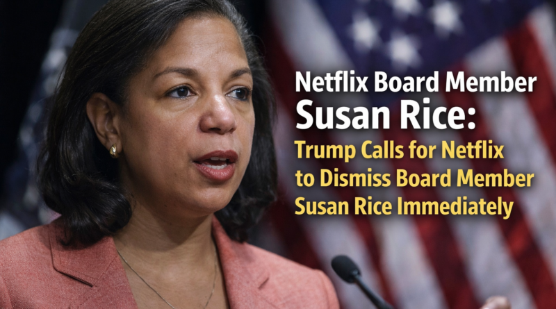 Netflix board member Susan Rice: Trump Calls for Netflix to Dismiss Board Member Susan Rice Immediately