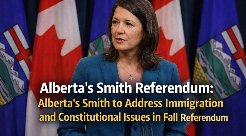 Alberta's Smith referendum: Alberta's Smith to Address Immigration and Constitutional Issues in Fall Referendum