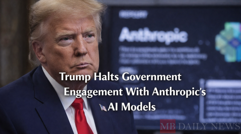 Trump Halts Government Engagement With Anthropic's Ai Models