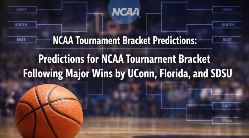 NCAA Tournament bracket predictions: Predictions for NCAA Tournament Bracket Following Major Wins by UConn, Florida, and SDSU
