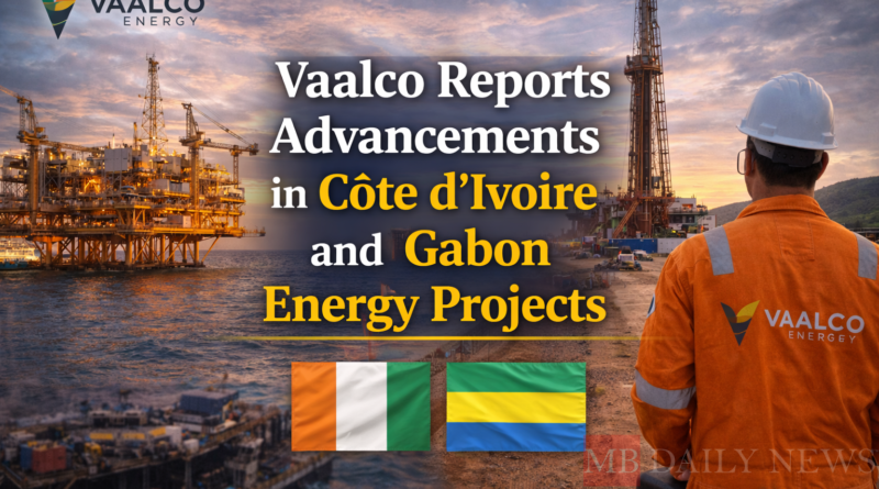 Vaalco Reports Advancements in Côte d'Ivoire and Gabon Energy Projects