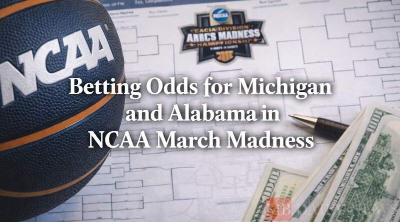 Betting Odds for Michigan and Alabama in NCAA March Madness