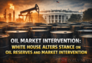 Oil Market Intervention: White House Alters Stance On Oil Reserves And Market Intervention