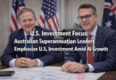 U.S. Investment Focus: Australian Superannuation Leaders Emphasize U.S. Investment Amid AI Growth