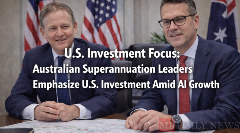 U.S. Investment Focus: Australian Superannuation Leaders Emphasize U.S. Investment Amid AI Growth