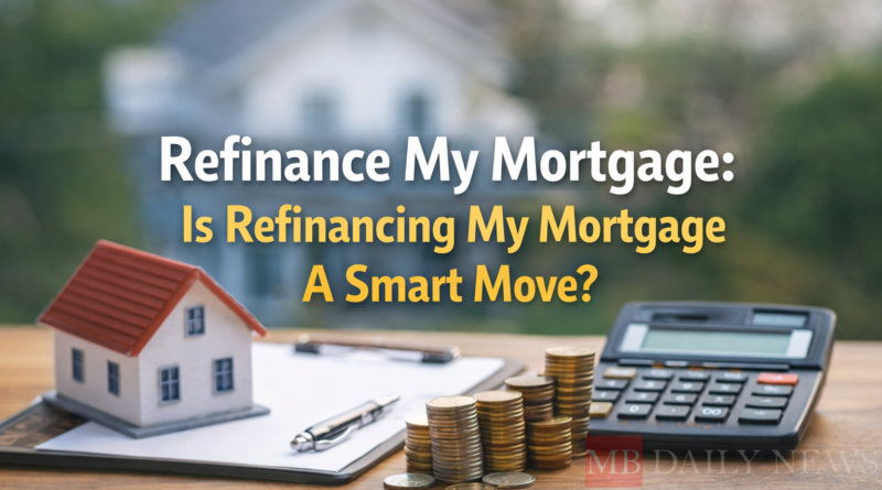 Refinance My Mortgage: Is Refinancing My Mortgage A Smart Move?