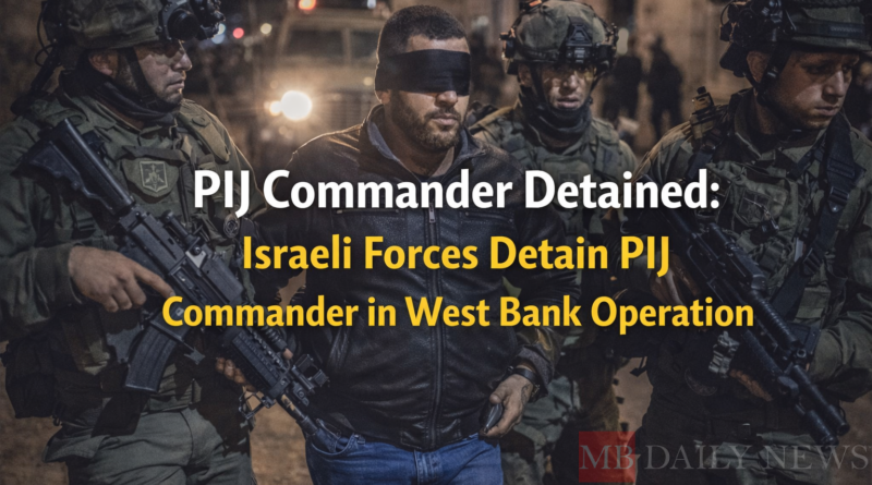 Pij Commander Detained: Israeli Forces Detain PIJ Commander in West Bank Operation