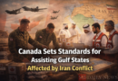 Canada Sets Standards for Assisting Gulf States Affected by Iran Conflict