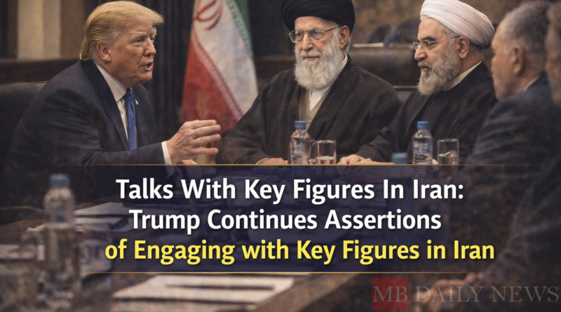 Talks With Key Figures In Iran: Trump Continues Assertions of Engaging with Key Figures in Iran