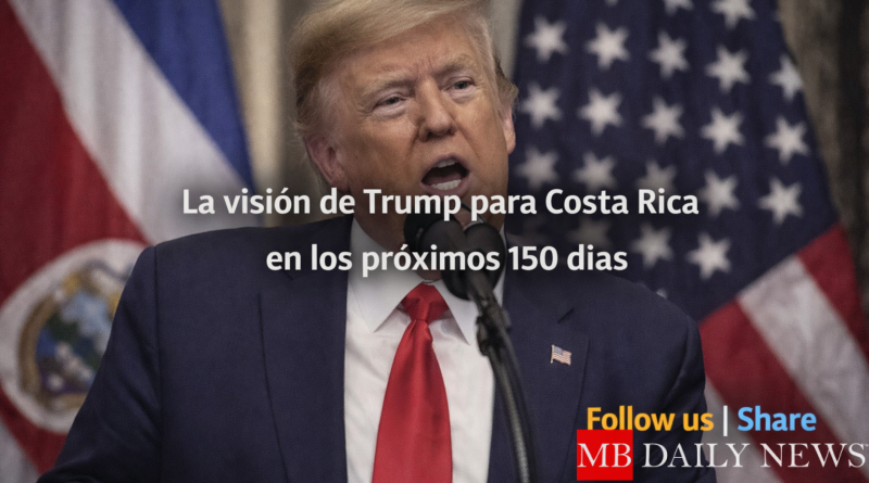 Costa Rica Y Trump La visión de Trump para Costa Rica en los próximos 150 días