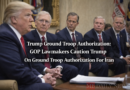 Trump Ground Troop Authorization: Gop Lawmakers Caution Trump On Ground Troop Authorization For Iran