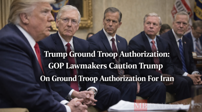Trump Ground Troop Authorization: Gop Lawmakers Caution Trump On Ground Troop Authorization For Iran