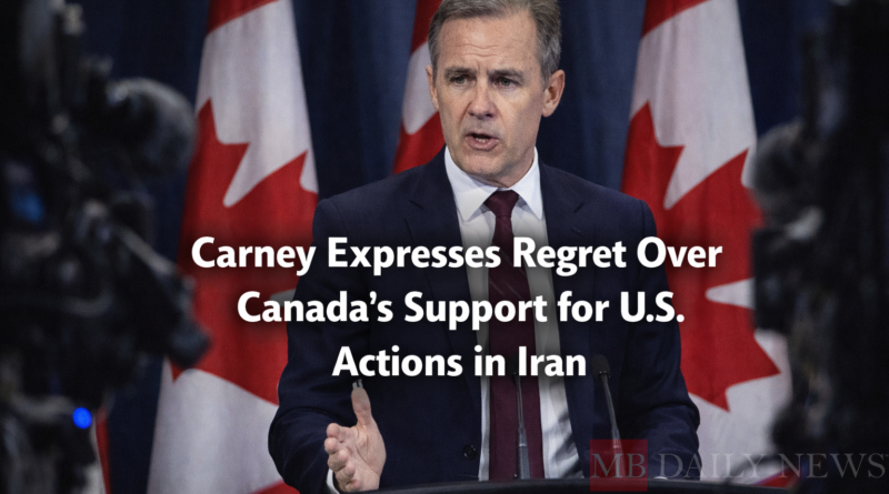 Carney Expresses Regret Over Canada’s Support for U.S. Actions in Iran