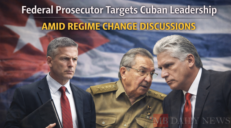 Federal Prosecutor Targets Cuban Leadership Amid Regime Change Discussions