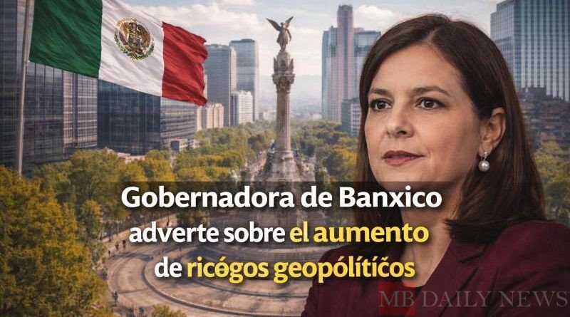 Gobernadora de Banxico advierte sobre el aumento de riesgos geopolíticos