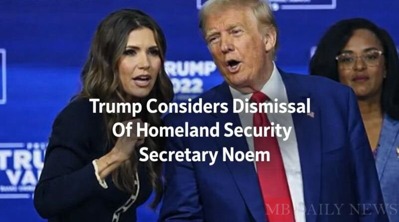 Trump Considers Dismissal Of Homeland Security Secretary Noem