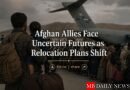 Afghan Allies Face Uncertain Futures as Relocation Plans Shift