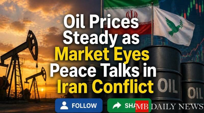 Oil Prices Steady as Market Eyes Peace Talks in Iran Conflict