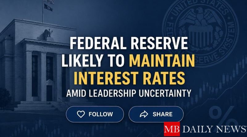 Federal Reserve Likely to Maintain Interest Rates Amid Leadership Uncertainty