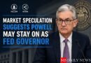 Market Speculation Suggests Powell May Stay on as Fed Governor