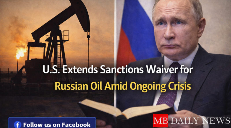 Russian oil sanctions waiver: U.S. Extends Sanctions Waiver for Russian Oil Amid Ongoing Crisis