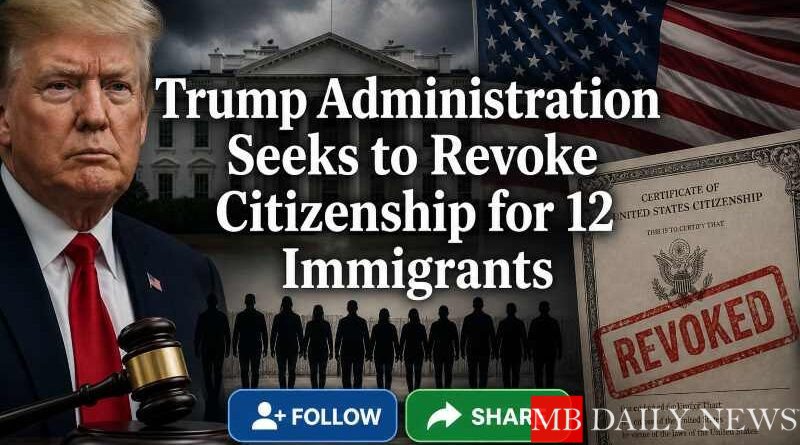 Trump Administration Seeks to Revoke Citizenship for 12 Immigrants