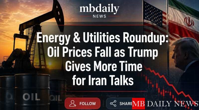 Energy & Utilities Roundup: Oil Prices Fall as Trump Gives More Time for Iran Talks