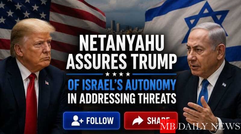 Netanyahu Assures Trump of Israel's Autonomy in Addressing Threats