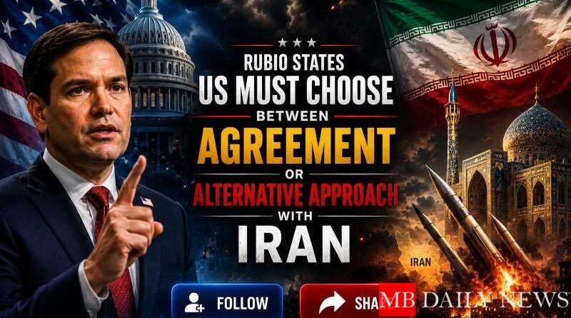 Rubio States US Must Choose Between Agreement or Alternative Approach with Iran