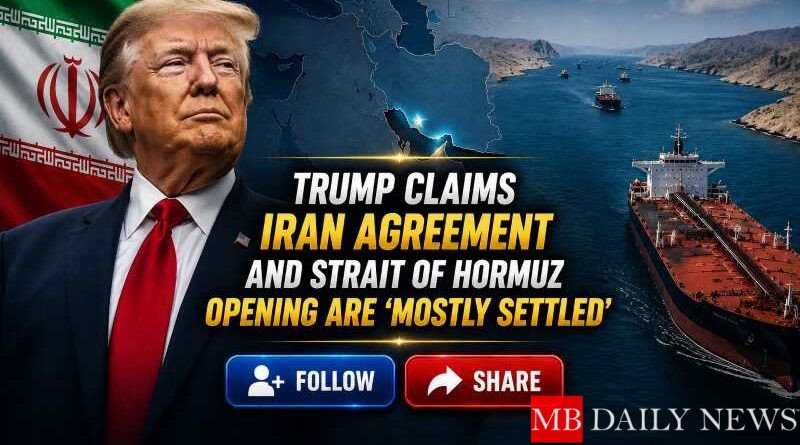 Trump Claims Iran Agreement and Strait of Hormuz Opening Are 'Mostly Settled'