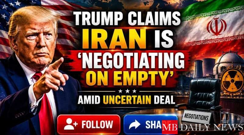 Trump Claims Iran is ‘Negotiating on Empty’ Amid Uncertain Deal