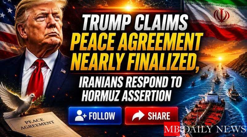 Trump Claims Peace Agreement Nearly Finalized, Iranians Respond to Hormuz Assertion