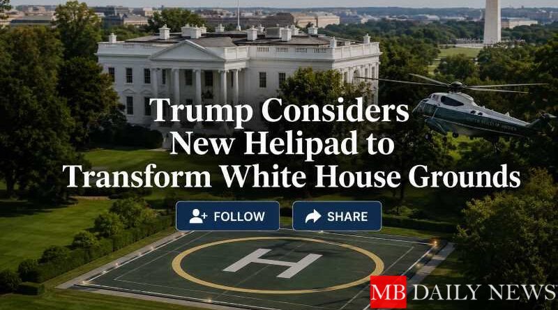 Trump Considers New Helipad to Transform White House Grounds