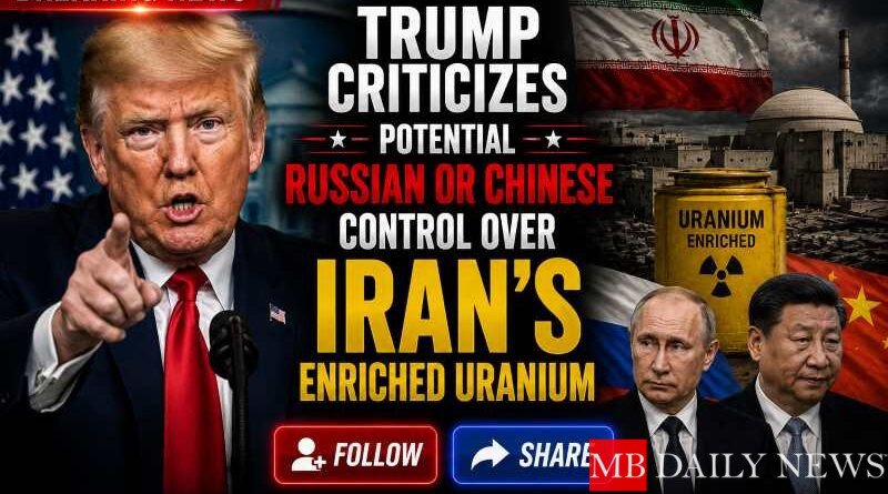 Trump Criticizes Potential Russian or Chinese Control Over Iran's Enriched Uranium