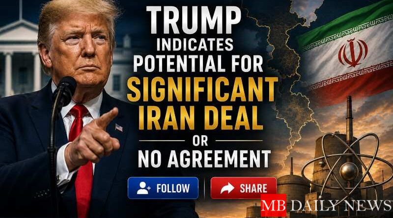 Trump Indicates Potential for Significant Iran Deal or No Agreement
