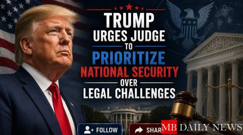 Trump Urges Judge to Prioritize National Security Over Legal Challenges