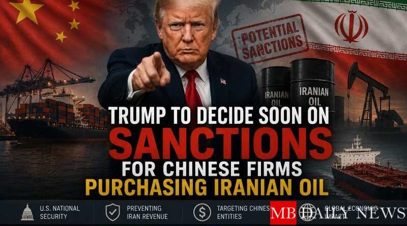 Trump to Decide Soon on Sanctions for Chinese Firms Purchasing Iranian Oil