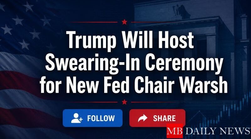 Trump to Host Swearing-In Ceremony for New Fed Chair Kevin Warsh