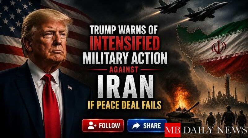 Trump warns of intensified military action against Iran if peace deal fails