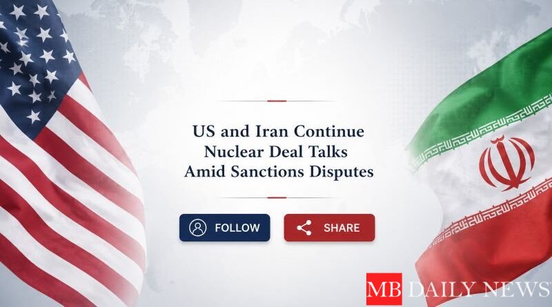 US and Iran Continue Nuclear Deal Talks Amid Sanctions Disputes