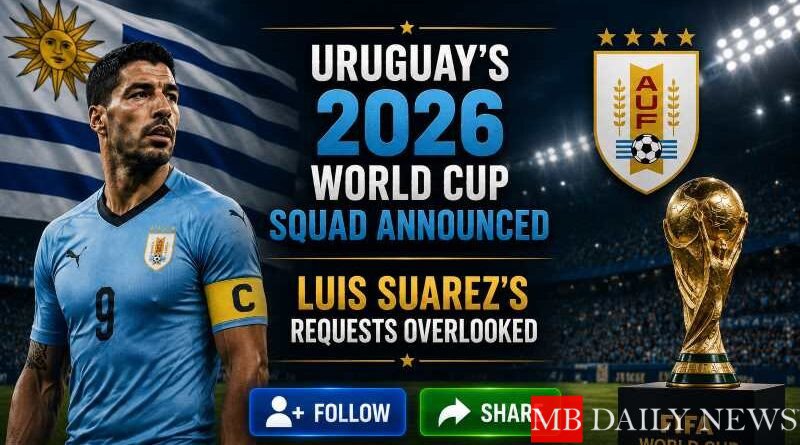 Uruguay's 2026 World Cup Squad Announced: Luis Suarez's Requests Overlooked