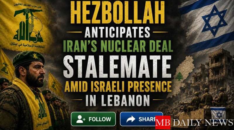 Hezbollah Anticipates Iran's Nuclear Deal Stalemate Amid Israeli Presence in Lebanon