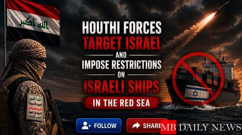 Houthi Forces Target Israel and Impose Restrictions on Israeli Ships in the Red Sea