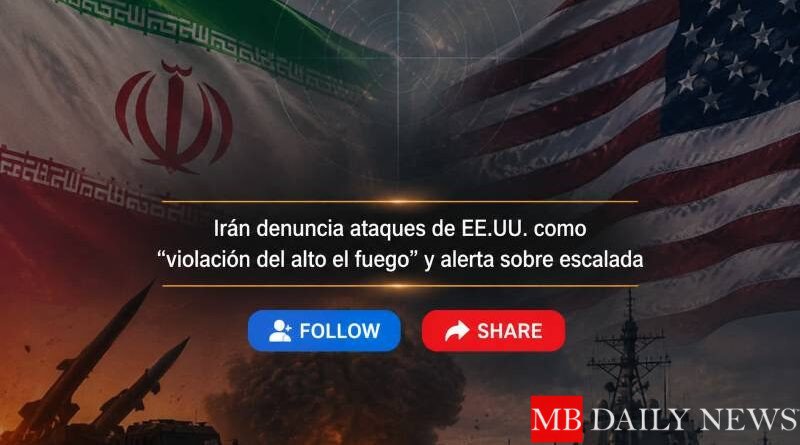 Irán denuncia ataques de EE.UU. como “violación del alto el fuego” y alerta sobre escalada