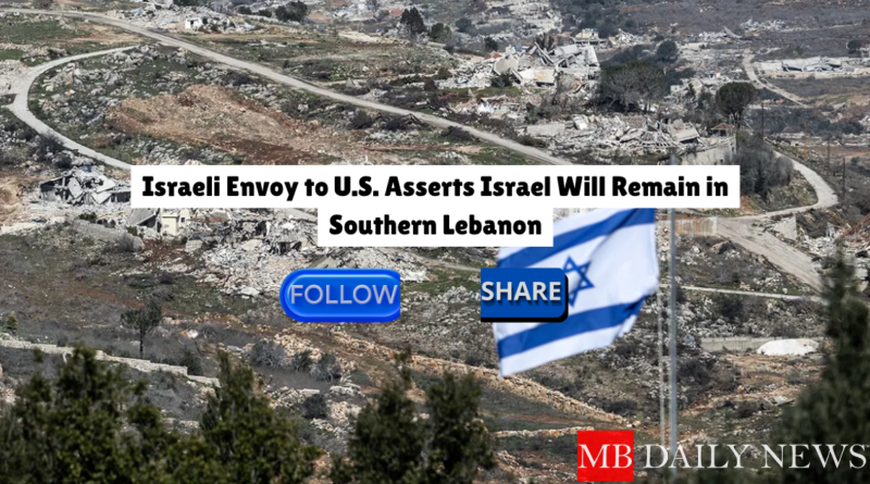 Israeli Envoy to U.S. Asserts Israel Will Remain in Southern Lebanon